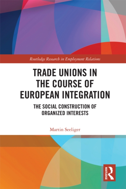 Trade Unions in the Course of European Integration : The Social Construction of Organized Interests, EPUB eBook