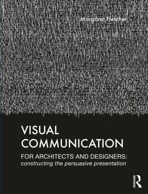 Visual Communication for Architects and Designers : Constructing the Persuasive Presentation, PDF eBook
