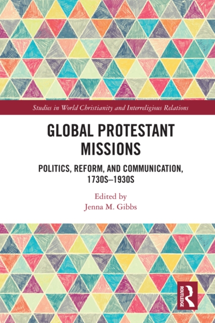 Global Protestant Missions : Politics, Reform, and Communication, 1730s-1930s, PDF eBook