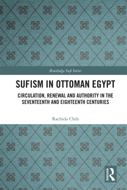 Sufism in Ottoman Egypt : Circulation, Renewal and Authority in the Seventeenth and Eighteenth Centuries, PDF eBook
