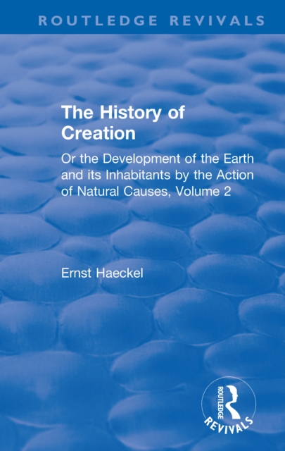 The History of Creation : Or the Development of the Earth and its Inhabitants by the Action of Natural Causes, Volume 2, EPUB eBook