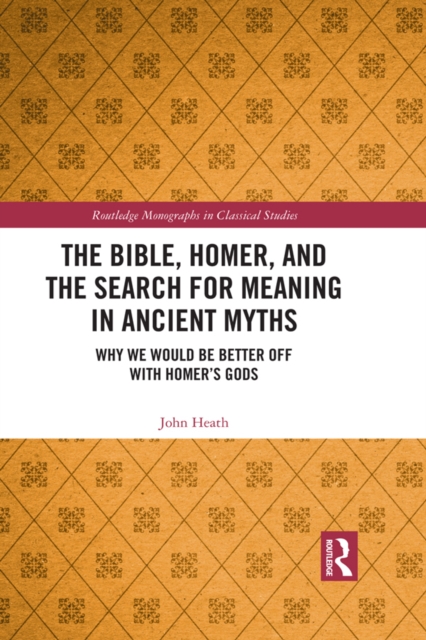 The Bible, Homer, and the Search for Meaning in Ancient Myths : Why We Would Be Better Off With Homer's Gods, PDF eBook