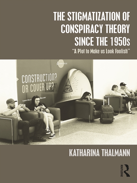 The Stigmatization of Conspiracy Theory since the 1950s : "A Plot to Make us Look Foolish", EPUB eBook