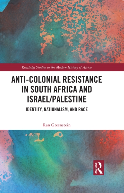 Anti-Colonial Resistance in South Africa and Israel/Palestine : Identity, Nationalism, and Race, EPUB eBook