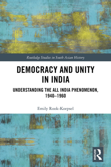 Democracy and Unity in India : Understanding the All India Phenomenon, 1940-1960, PDF eBook