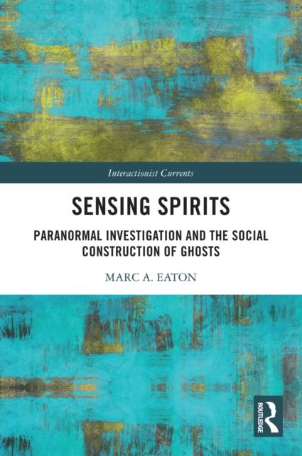 Sensing Spirits : Paranormal Investigation and the Social Construction of Ghosts, PDF eBook