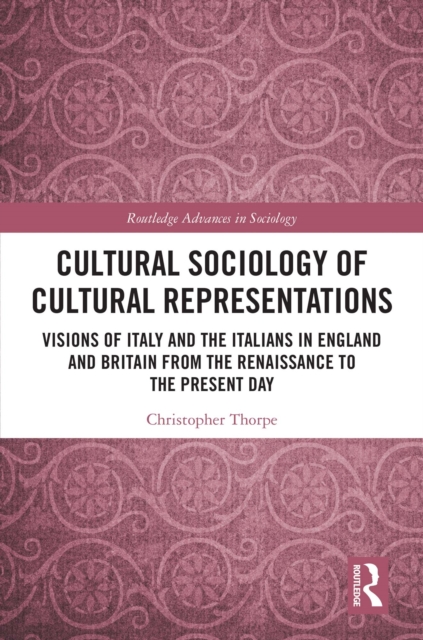 Cultural Sociology of Cultural Representations : Visions of Italy and the Italians in England and Britain from the Renaissance to the Present Day, PDF eBook
