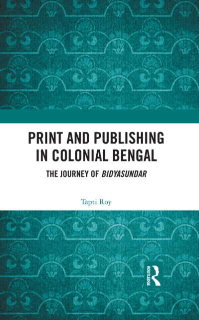 Print and Publishing in Colonial Bengal : The Journey of Bidyasundar, EPUB eBook