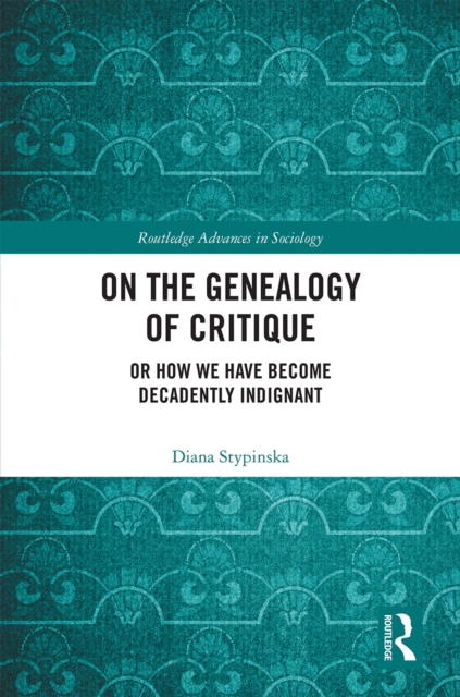 On the Genealogy of Critique : Or How We Have Become Decadently Indignant, EPUB eBook