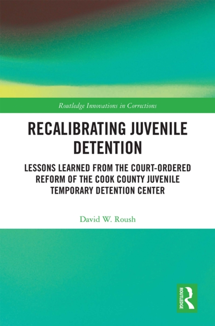 Recalibrating Juvenile Detention : Lessons Learned from the Court-Ordered Reform of the Cook County Juvenile Temporary Detention Center, PDF eBook