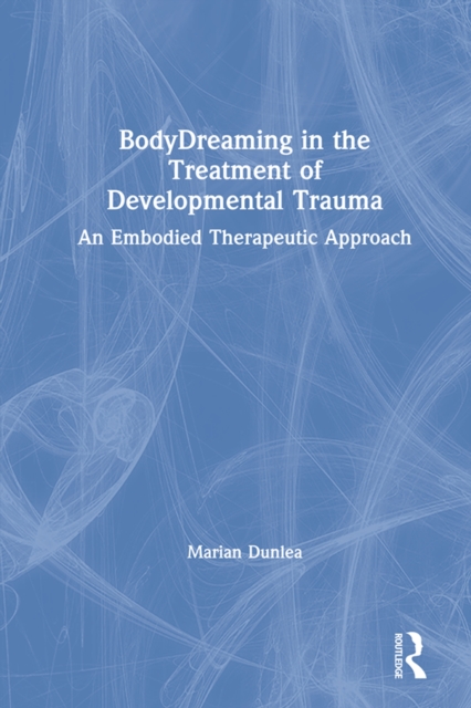 BodyDreaming in the Treatment of Developmental Trauma : An Embodied Therapeutic Approach, PDF eBook
