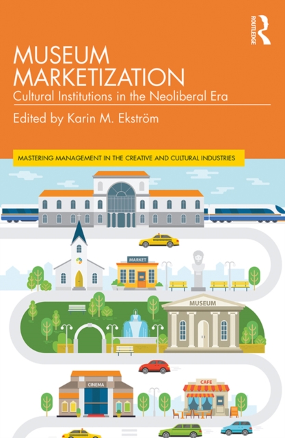 Museum Marketization : Cultural Institutions in the Neoliberal Era, EPUB eBook