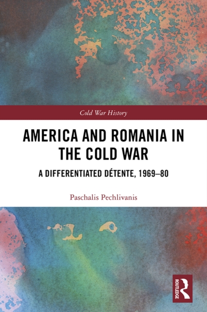 America and Romania in the Cold War : A Differentiated Detente, 1969-80, EPUB eBook