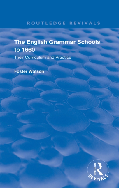 The English Grammar Schools to 1660 : Their Curriculum and Practice, EPUB eBook