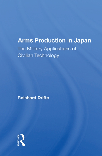 Arms Production In Japan : The Military Applications Of Civilian Technology, PDF eBook