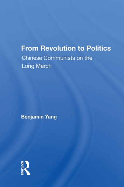 From Revolution To Politics : Chinese Communists On The Long March, PDF eBook