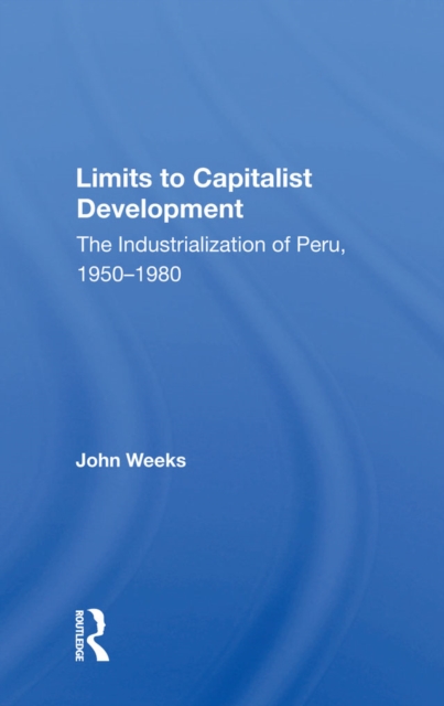 Limits To Capitalist Development : The Industrialization Of Peru, 1950-1980, PDF eBook