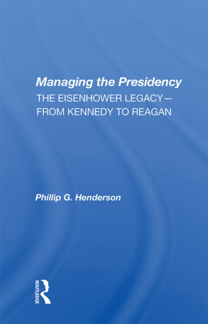 Managing The Presidency : The Eisenhower Legacy--from Kennedy To Reagan, PDF eBook