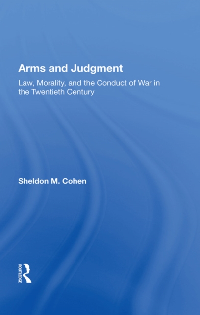 Arms And Judgment : Law, Morality, And The Conduct Of War In The 20th Century, PDF eBook