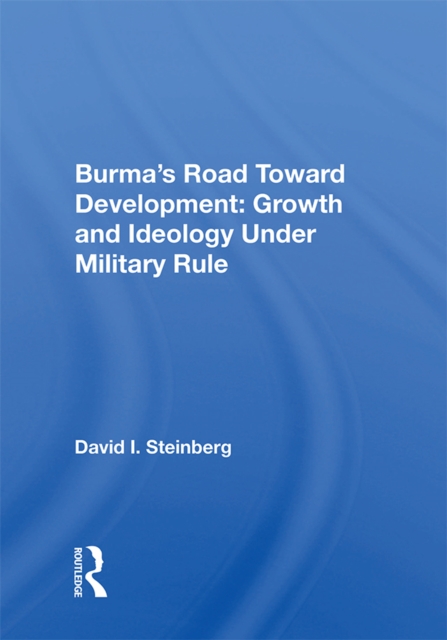 Burma's Road Toward Development : Growth And Ideology Under Military Rule, PDF eBook