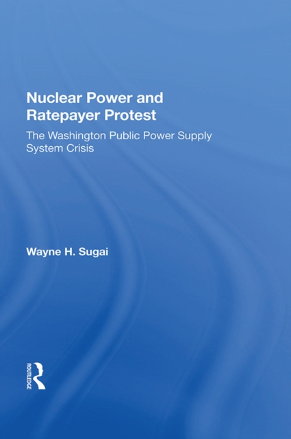 Nuclear Power And Ratepayer Protest : The Washington Public Power Supply System Crisis, EPUB eBook