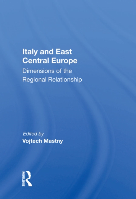Italy And East Central Europe : Dimensions Of The Regional Relationship, EPUB eBook