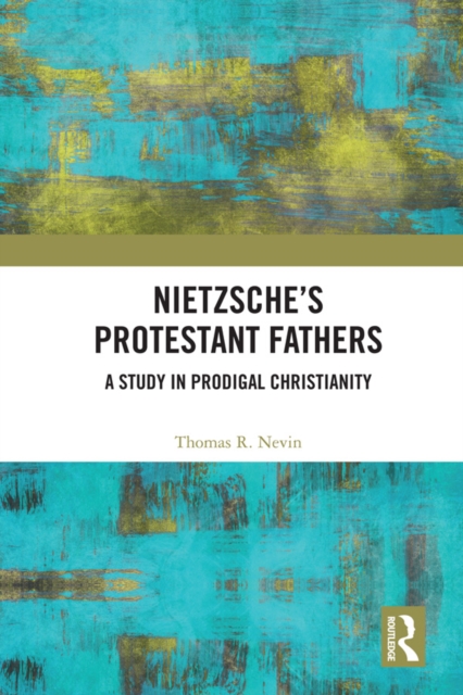 Nietzsche's Protestant Fathers : A Study in Prodigal Christianity, EPUB eBook