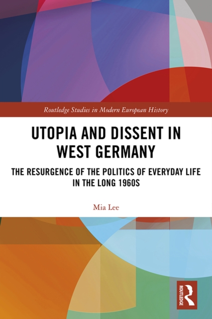Utopia and Dissent in West Germany : The Resurgence of the Politics of Everyday Life in the Long 1960s, EPUB eBook