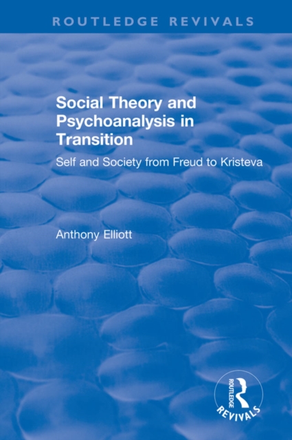 Social Theory and Psychoanalysis in Transition : Self and Society from Freud to Kristeva, PDF eBook