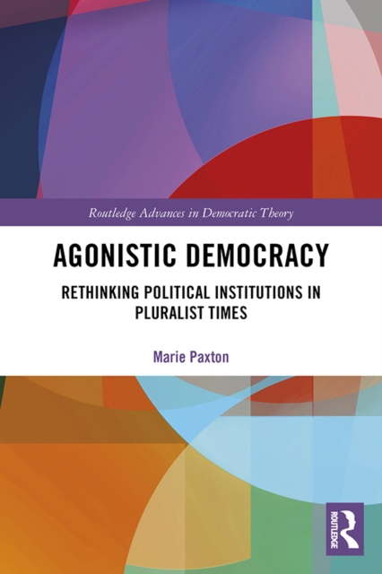 Agonistic Democracy : Rethinking Political Institutions in Pluralist Times, PDF eBook