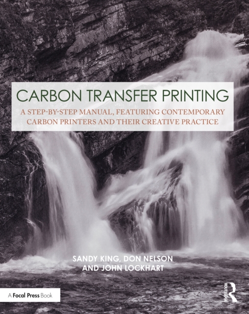 Carbon Transfer Printing : A Step-by-Step Manual, Featuring Contemporary Carbon Printers and Their Creative Practice, EPUB eBook