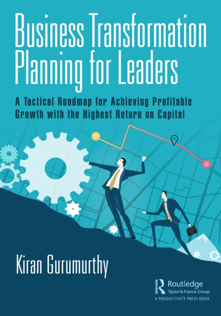 Business Transformation Planning for Leaders : A Tactical Roadmap for Achieving Profitable Growth with the Highest Return on Capital, EPUB eBook