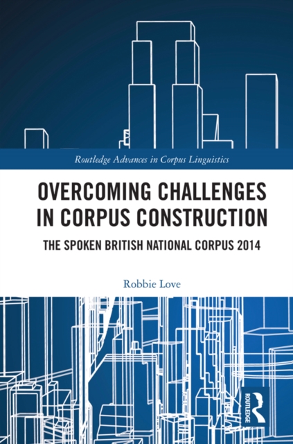 Overcoming Challenges in Corpus Construction : The Spoken British National Corpus 2014, PDF eBook