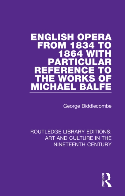 English Opera from 1834 to 1864 with Particular Reference to the Works of Michael Balfe, PDF eBook