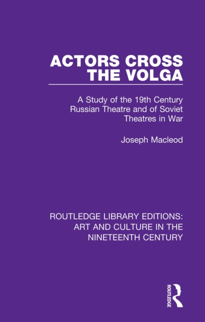 Actors Cross the Volga : A Study of the 19th Century Russian Theatre and of Soviet Theatres in War, PDF eBook
