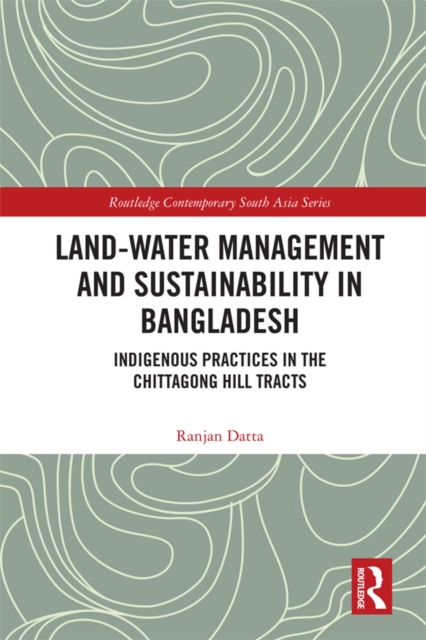 Land-Water Management and Sustainability in Bangladesh : Indigenous practices in the Chittagong Hill Tracts, PDF eBook