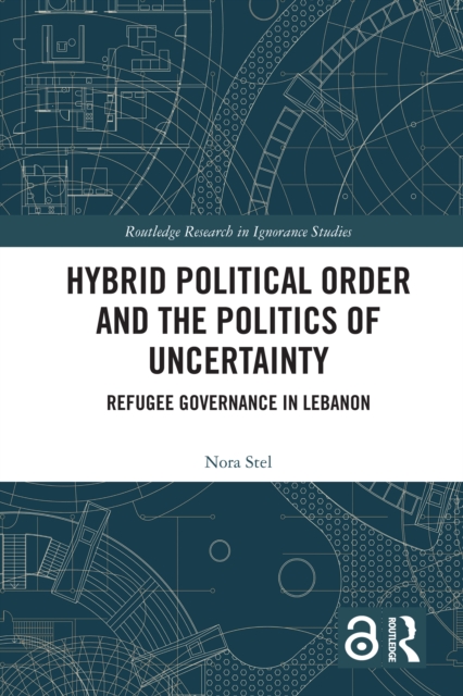 Hybrid Political Order and the Politics of Uncertainty : Refugee Governance in Lebanon, EPUB eBook