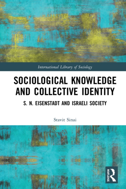 Sociological Knowledge and Collective Identity : S. N. Eisenstadt and Israeli Society, EPUB eBook