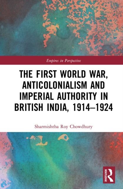 The First World War, Anticolonialism and Imperial Authority in British India, 1914-1924, EPUB eBook