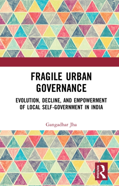 Fragile Urban Governance : Evolution, Decline, and Empowerment of Local Self-Government in India, PDF eBook