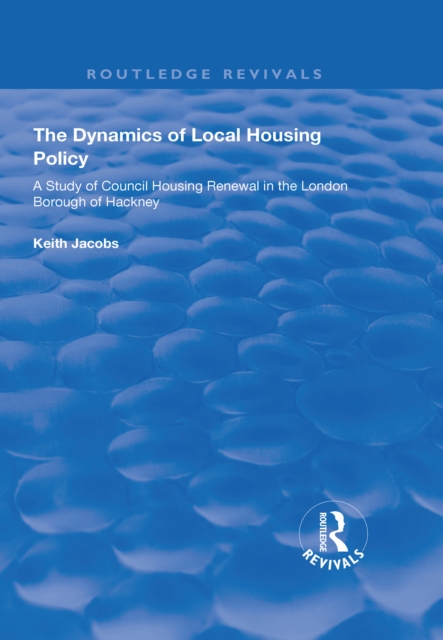 The Dynamics of Local Housing Policy : A Study of Council Housing Renewal in the London Borough of Hackney, EPUB eBook