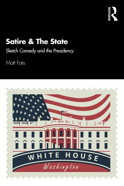 Satire & The State : Sketch Comedy and the Presidency, EPUB eBook