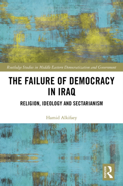 The Failure of Democracy in Iraq : Religion, Ideology and Sectarianism, EPUB eBook