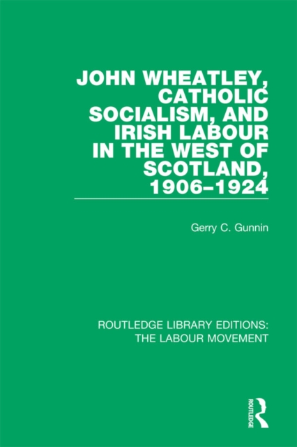 John Wheatley, Catholic Socialism, and Irish Labour in the West of Scotland, 1906-1924, EPUB eBook