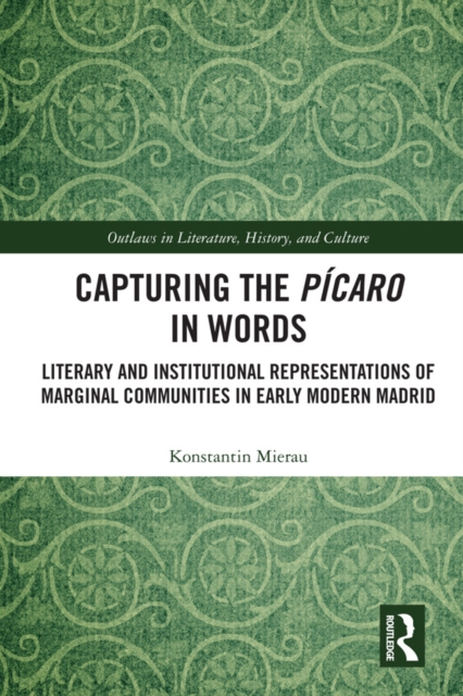Capturing the Picaro in Words : Literary and Institutional Representations of Marginal Communities in Early Modern Madrid, PDF eBook