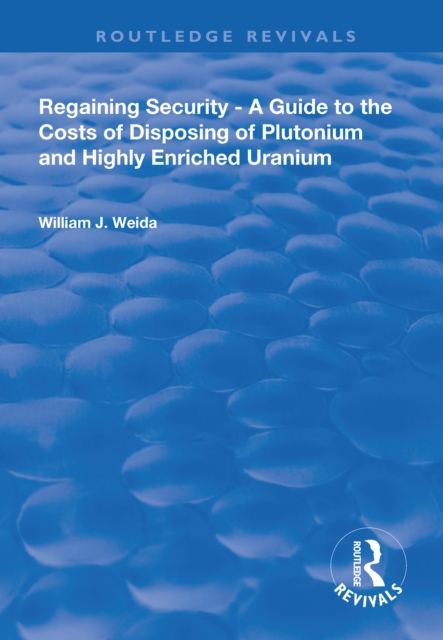Regaining Security : A Guide to the Costs of Disposing of Plutonium and Highly Enriched Uranium, PDF eBook