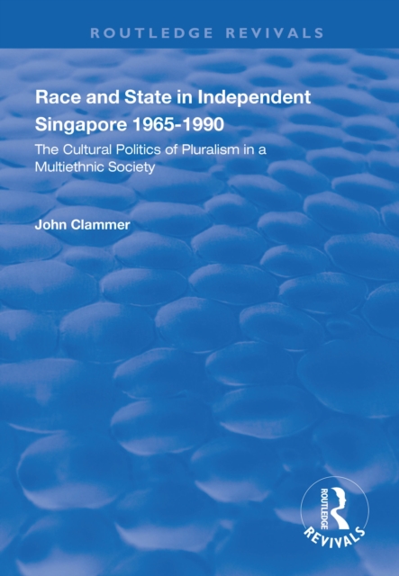 Race and State in Independent Singapore 1965–1990 : The Cultural Politics of Pluralism in a Multiethnic Society, PDF eBook