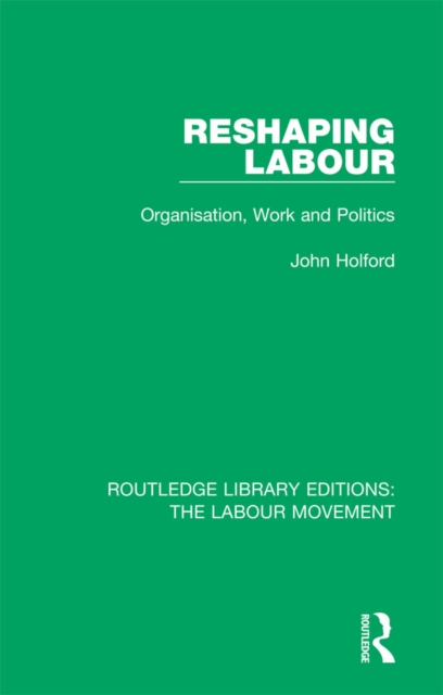 Reshaping Labour : Organisation, Work and Politics, PDF eBook