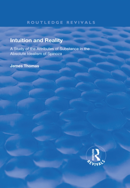 Intuition and Reality : A Study of the Attributes of Substance in the Absolute Idealism of Spinoza, PDF eBook