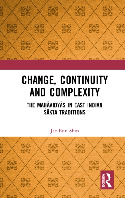 Change, Continuity and Complexity : The Mahavidyas in East Indian Sakta Traditions, PDF eBook